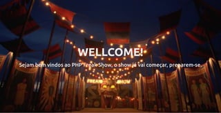 WELLCOME!
Sejam bem vindos ao PHP Freak Show, o show já vai começar, preparem-se.
 