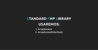 STANDARD PHP LIBRARY
USAREMOS:
1. ArrayIterator
2. ArrayAccess(Interface)
 
