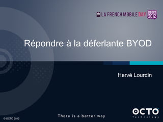 Répondre à la déferlante BYOD

Hervé Lourdin

1	

© OCTO 2012

 