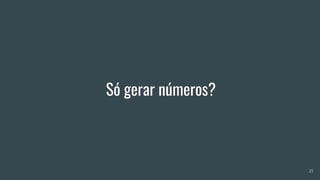 Só gerar números?
25
 
