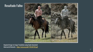 37
Unpaired Image-to-Image Translation using Cycle-Consistent
Adversarial Networks - https://arxiv.org/pdf/1703.05192.pdf
Resultado Falho:
 