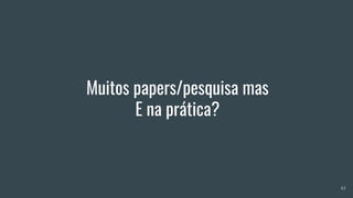 Muitos papers/pesquisa mas
E na prática?
43
 
