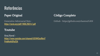Referências
Paper Original
Generative Adversarial Nets -
https://arxiv.org/pdf/1406.2661v1.pdf
Youtube
Siraj Raval -
https://www.youtube.com/channel/UCWN3xxRkmT
PmbKwht9FuE5A
49
Código Completo
Github - https://github.com/cfsantos/GAN
 