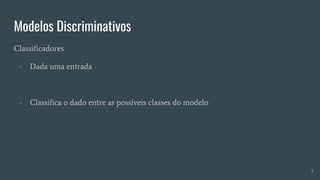 Modelos Discriminativos
Classificadores
- Dada uma entrada
- Classifica o dado entre as possíveis classes do modelo
5
 
