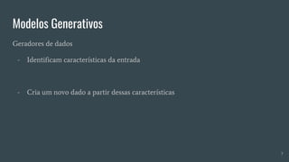 Modelos Generativos
Geradores de dados
- Identificam características da entrada
- Cria um novo dado a partir dessas características
7
 