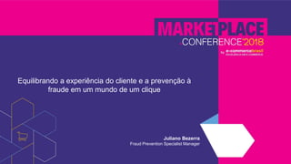 Equilibrando a experiência do cliente e a prevenção à
fraude em um mundo de um clique
Juliano Bezerra
Fraud Prevention Specialist Manager
 