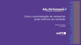 Como a automatização de campanhas
pode melhorar seu resultado
Adriana Campos
CEO Adtail
 