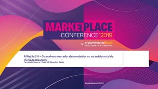 Fernando Soares | Head of Advertier Sales
Afiliação 2.0 – O canal nos mercados desenvolvidos vs. o cenário atual do
mercado Brasileiro.
 