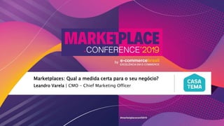 Leandro Varela | CMO - Chief Marketing Officer
Marketplaces: Qual a medida certa para o seu negócio?
 