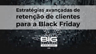 Estratégias avançadas de
retenção de clientes
para a Black Friday
 