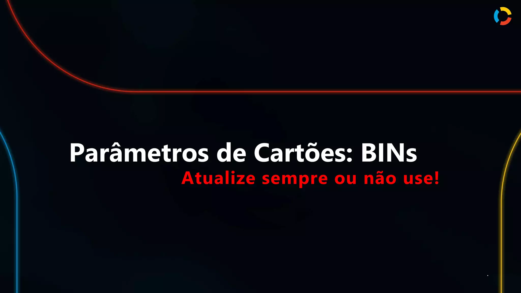 Parâmetros de Cartões: BINs
Atualize sempre ou não use!
.