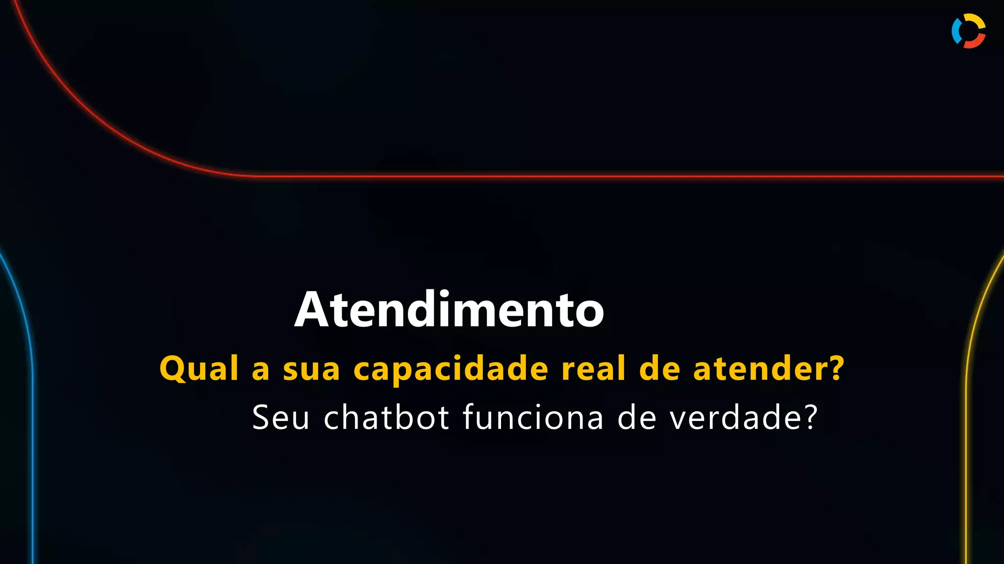 Atendimento
Qual a sua capacidade real de atender?
Seu chatbot funciona de verdade?