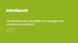 1
Os desafios do Last Mile nas entregas de
alimentos no Brasil
José Gasque
Head of Sales
 