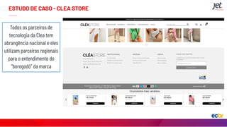 ESTUDO DE CASO - CLEA STORE
Todos os parceiros de
tecnologia da Clea tem
abrangência nacional e eles
utilizam parceiros re...