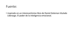 Fuente:
• inspirado en un interesantísimo libro de Daniel Goleman titulado
Liderazgo. El poder de la inteligencia emocional.
 