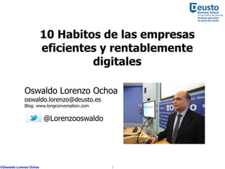 10 Habitos de las empresas
eficientes y rentablemente
digitales
Oswaldo Lorenzo Ochoa
oswaldo.lorenzo@deusto.es
Blog: www.longconversation.com
@Lorenzooswaldo
©Oswaldo Lorenzo Ochoa 1
 