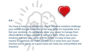 4.0 –
You have to keep your emotions in check. Negative emotions challenge
your mental strength every step of the way. Whi...