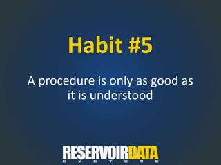 Habit #5
A procedure is only as good as
it is understood
 