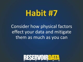 Habit #7
Consider how physical factors
effect your data and mitigate
them as much as you can
 