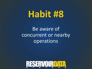 Habit #8
Be aware of
concurrent or nearby
operations
 