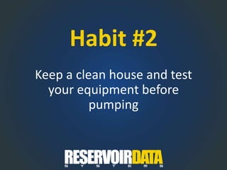 Habit #2
Keep a clean house and test
your equipment before
pumping
 