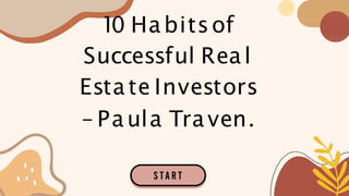 10 Habitsof
Successful Real
Estate Investors
– Paula Traven.
 