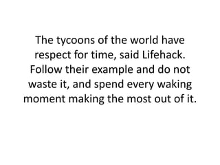 The tycoons of the world have
respect for time, said Lifehack.
Follow their example and do not
waste it, and spend every w...
