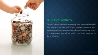 9. SAVE MONEY
Studies have shown that managing your money effectively
can help you become rich. If you manage to control y...