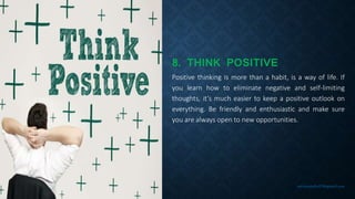 8. THINK POSITIVE
Positive thinking is more than a habit, is a way of life. If
you learn how to eliminate negative and sel...