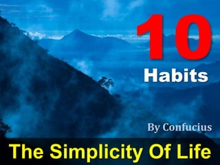 10
              Habits

               By Confucius

The Simplicity Of Life
 