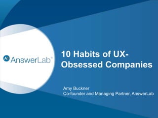10 Habits of UX-Obsessed 
Companies 
Amy Buckner 
Co-founder and Managing Partner, AnswerLab 
CONFIDENTIAL 1 
 