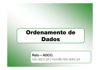 Ordenamento de
    Dados

 Rato – ADCC:
 rato-adcc.pt | moodle.rato-adcc.pt
 