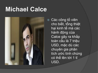 Michael Calce
 Các công tố viên
cho biết, tổng thiệt
hại kinh tế mà các
hành động của
Calce gây ra khắp
toàn cầu là 7 triệu
USD, mặc dù các
chuyên gia phân
tích ước tính chúng
có thể lên tới 1 tỉ
USD.
 
