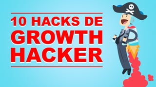 10 HACKS DE
GROWTH
HACKER
 