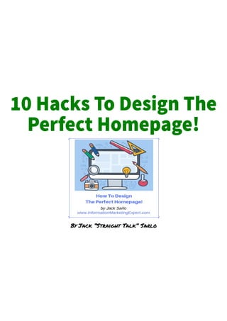 10 Hacks To Design The
Perfect Homepage!
By Jack “Straight Talk” Sarlo
 
