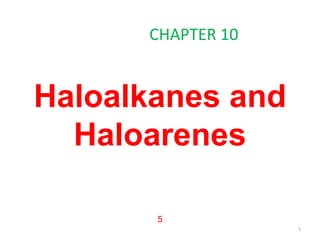 Haloalkanes and
Haloarenes
5
CHAPTER 10
1
 
