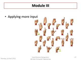 Module III 
• Applying more input 
27 
Monday, 1st April 2013 
Hand Gesture Recognition 
8th Sem Computer Engineering 
 