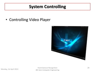 System Controlling 
• Controlling Video Player 
28 
Monday, 1st April 2013 
Hand Gesture Recognition 
8th Sem Computer Engineering 
 