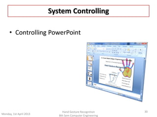 System Controlling 
• Controlling PowerPoint 
30 
Monday, 1st April 2013 
Hand Gesture Recognition 
8th Sem Computer Engineering 
 