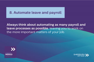 Always think about automating as many payroll and
leave processes as possible, leaving you to work on
the more important matters of your job.
8. Automate leave and payroll
 