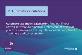 Automate tax and NI calculation. Find out if your
payroll software automatically takes care of taxes for
you. This can ensure the payroll process is completed
in a timely and correct matter.
2. Automate calculations
 