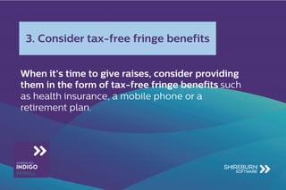 them in the form of tax-free fringe benefits such
as health insurance, a mobile phone or a
retirement plan.
3. Consider tax-free fringe benefits
 
