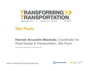 www.TransformingTransportation.org
São Paulo
Hannah Arcuschin Machado, Coordinator for
Road Design & Transportation, São Paulo
Presented at Transforming Transportation 2017
 