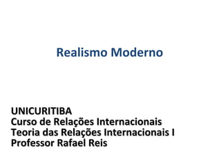UNICURITIBA Curso de Relações Internacionais Teoria das Relações Internacionais I Professor Rafael Reis Realismo Moderno 