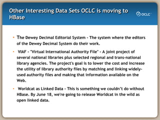 Other Interesting Data Sets OCLC is moving to
HBase


 • The Dewey Decimal Editorial System - The system where the editors...