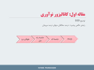 ‫توضیح‬
D2D
‫ی‬‫رتبه‬
‫خالص‬
‫پیشبرد‬
:
‫درصد‬
‫مخالفان‬
‫منهای‬
‫درصد‬
‫مروجان‬
FATEME POURGHASEM
‫اول‬ ‫مقاله‬
:
‫نوآوری‬ ‫کاتالیزور‬
 