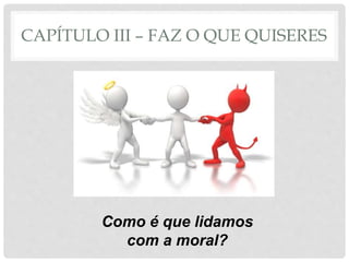 CAPÍTULO III – FAZ O QUE QUISERES
Como é que lidamos
com a moral?
 