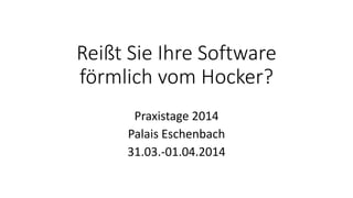 Reißt Sie Ihre Software
förmlich vom Hocker?
Praxistage 2014
Palais Eschenbach
31.03.-01.04.2014
 