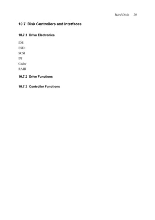 Hard Disks 20 
10.7 Disk Controllers and Interfaces 
10.7.1 Drive Electronics 
IDE 
ESDI 
SCSI 
IPI 
Cache 
RAID 
10.7.2 Drive Functions 
10.7.3 Controller Functions 
