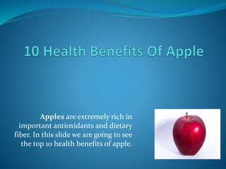 Apples are extremely rich in
important antioxidants and dietary
fiber. In this slide we are going to see
the top 10 health benefits of apple.
 